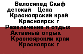 Велосипед Скиф детский › Цена ­ 1 500 - Красноярский край, Красноярск г. Развлечения и отдых » Активный отдых   . Красноярский край,Красноярск г.